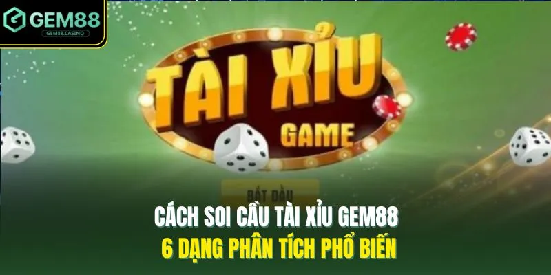 Cách Soi Cầu Tài Xỉu GEM88 - 6 Dạng Phân Tích Phổ Biến