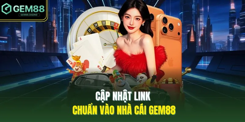 Cập nhật link chuẩn vào nhà cái GEM88