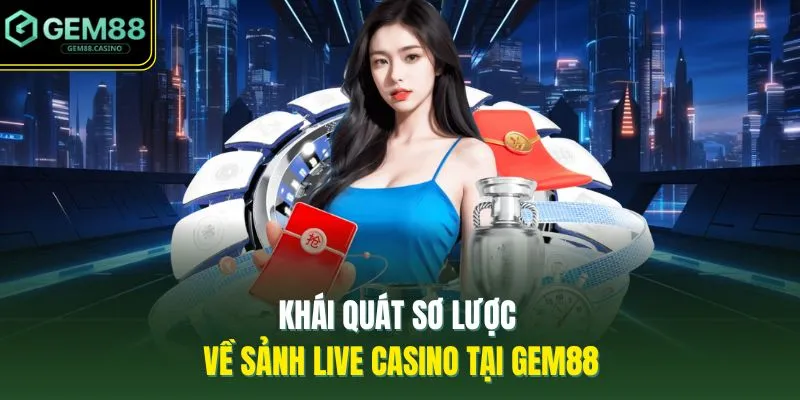 Khái quát sơ lược về sảnh live casino tại GEM88