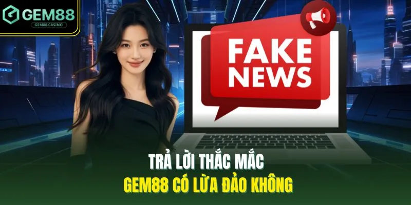 Trả lời thắc mắc GEM88 có lừa đảo không