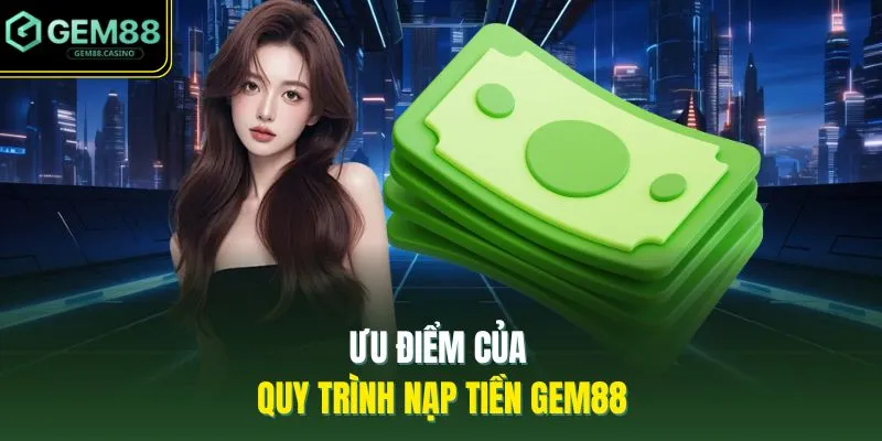 Ưu điểm của quy trình nạp tiền GEM88